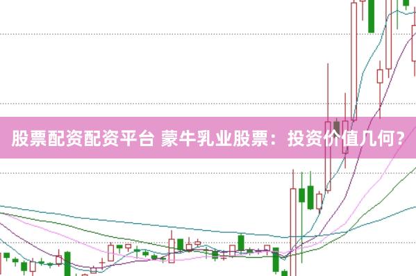 股票配资配资平台 蒙牛乳业股票：投资价值几何？