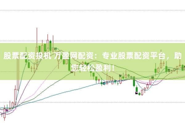 股票配资投机 万盈网配资：专业股票配资平台，助您轻松盈利！