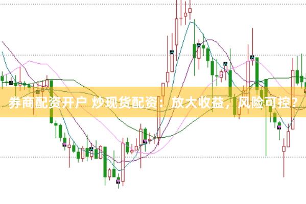 券商配资开户 炒现货配资：放大收益，风险可控？