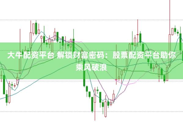 大牛配资平台 解锁财富密码：股票配资平台助你乘风破浪
