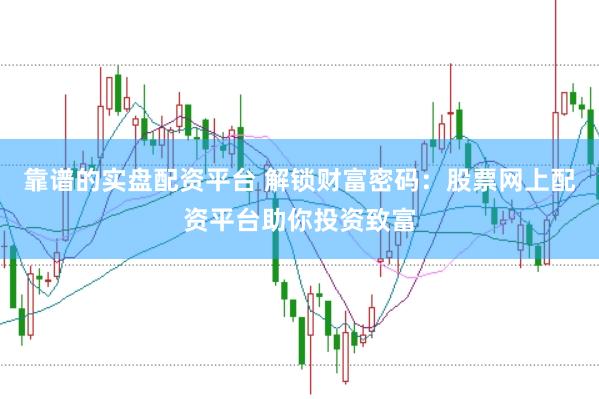 靠谱的实盘配资平台 解锁财富密码：股票网上配资平台助你投资致富