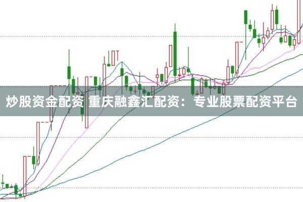 炒股资金配资 重庆融鑫汇配资：专业股票配资平台