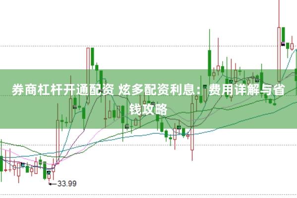 券商杠杆开通配资 炫多配资利息：费用详解与省钱攻略