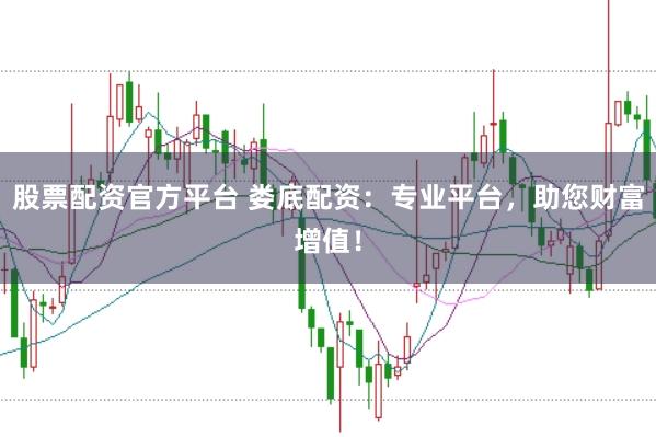 股票配资官方平台 娄底配资：专业平台，助您财富增值！