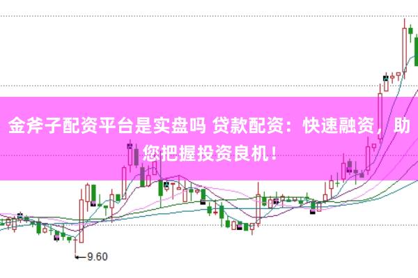 金斧子配资平台是实盘吗 贷款配资：快速融资，助您把握投资良机！