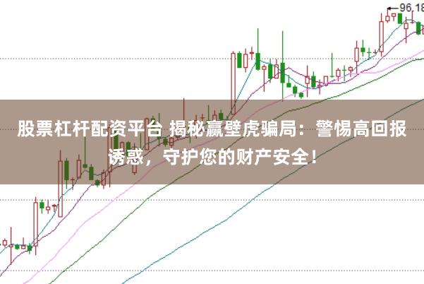 股票杠杆配资平台 揭秘赢壁虎骗局：警惕高回报诱惑，守护您的财产安全！