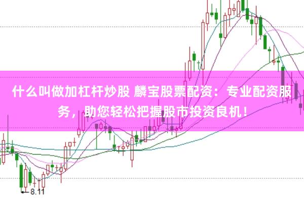 什么叫做加杠杆炒股 麟宝股票配资：专业配资服务，助您轻松把握股市投资良机！