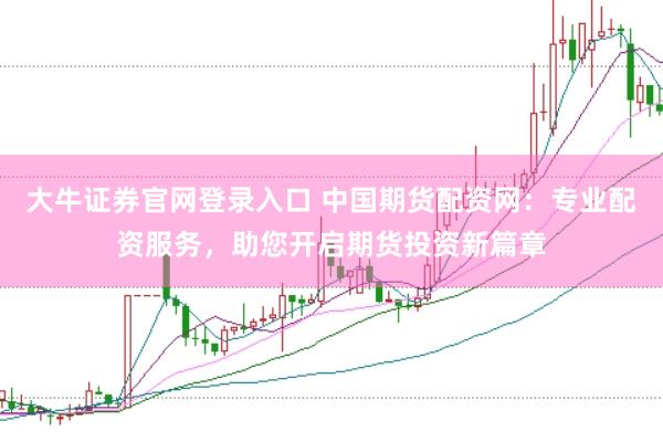 大牛证券官网登录入口 中国期货配资网：专业配资服务，助您开启期货投资新篇章