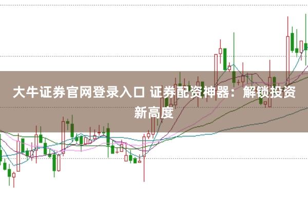 大牛证券官网登录入口 证券配资神器：解锁投资新高度