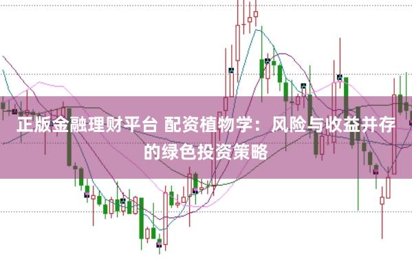 正版金融理财平台 配资植物学：风险与收益并存的绿色投资策略