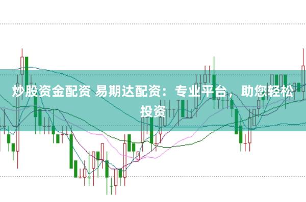 炒股资金配资 易期达配资：专业平台，助您轻松投资