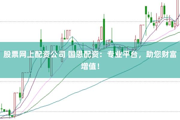 股票网上配资公司 国恩配资：专业平台，助您财富增值！