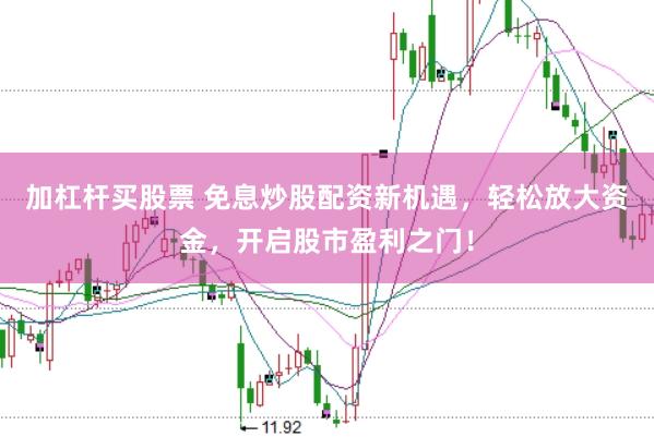 加杠杆买股票 免息炒股配资新机遇，轻松放大资金，开启股市盈利之门！