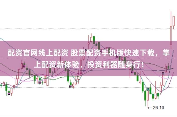 配资官网线上配资 股票配资手机版快速下载，掌上配资新体验，投资利器随身行！