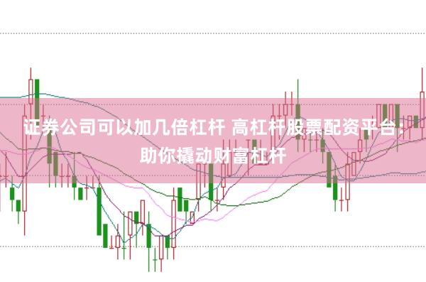 证券公司可以加几倍杠杆 高杠杆股票配资平台：助你撬动财富杠杆