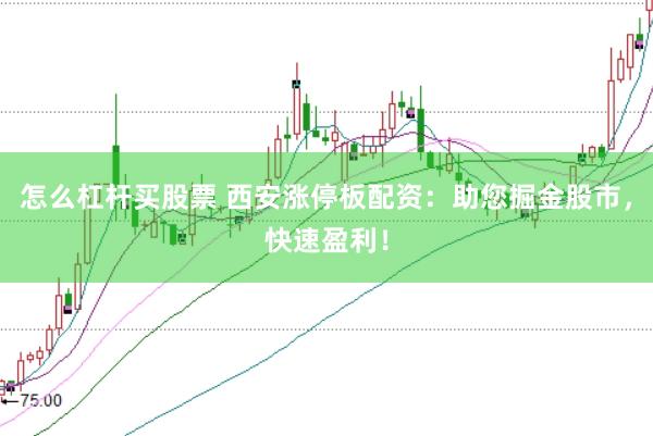 怎么杠杆买股票 西安涨停板配资：助您掘金股市，快速盈利！