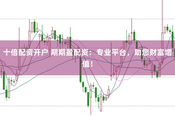 十倍配资开户 期期盈配资：专业平台，助您财富增值！