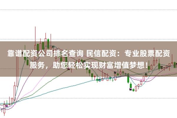 靠谱配资公司排名查询 民信配资：专业股票配资服务，助您轻松实现财富增值梦想！