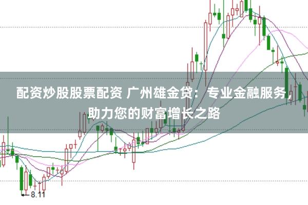 配资炒股股票配资 广州雄金贷：专业金融服务，助力您的财富增长之路