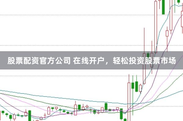 股票配资官方公司 在线开户，轻松投资股票市场