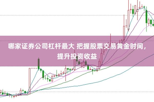 哪家证券公司杠杆最大 把握股票交易黄金时间，提升投资收益