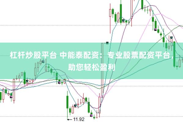 杠杆炒股平台 中能泰配资：专业股票配资平台，助您轻松盈利