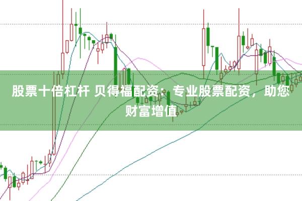股票十倍杠杆 贝得福配资：专业股票配资，助您财富增值