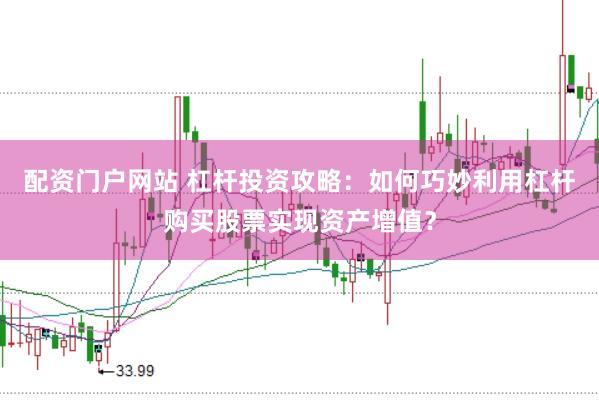 配资门户网站 杠杆投资攻略：如何巧妙利用杠杆购买股票实现资产增值？