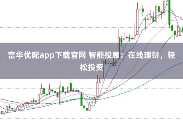 富华优配app下载官网 智能投顾:在线理财,轻松投资