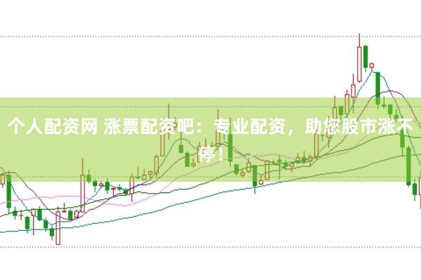 个人配资网 涨票配资吧：专业配资，助您股市涨不停！