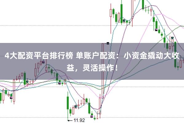 4大配资平台排行榜 单账户配资:小资金撬动大收益,灵活操作!