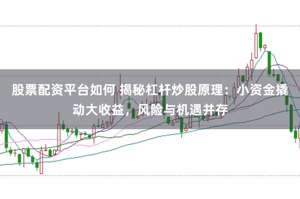 股票配资平台如何 揭秘杠杆炒股原理：小资金撬动大收益，风险与机遇并存