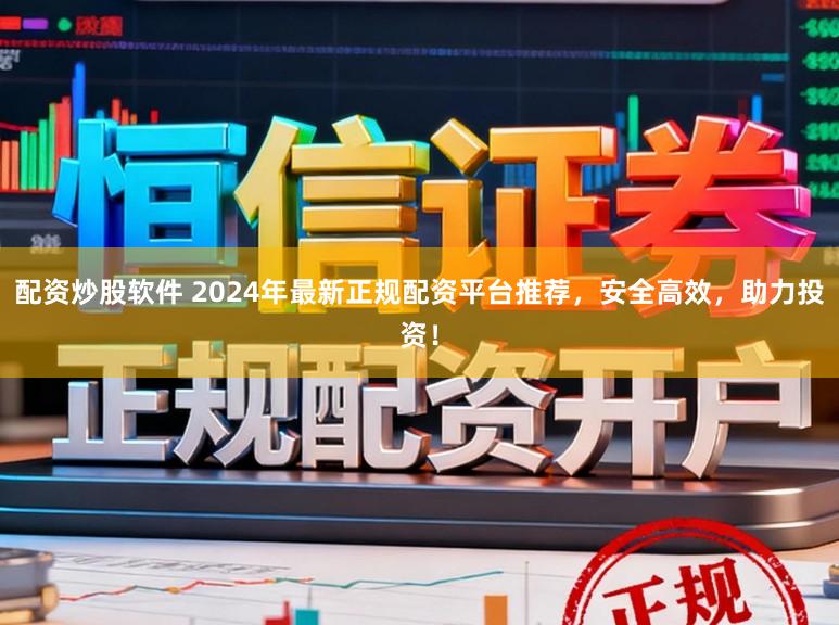 配资炒股软件 2024年最新正规配资平台推荐,安全高效,助力投资!