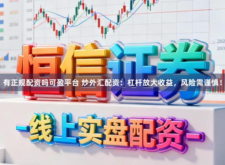 有正规配资吗可盈平台 炒外汇配资:杠杆放大收益,风险需谨慎!