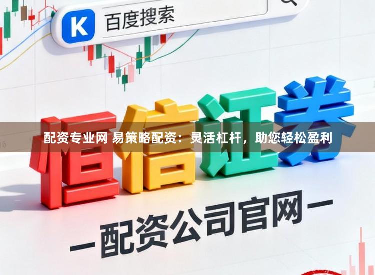 配资专业网 易策略配资：灵活杠杆，助您轻松盈利