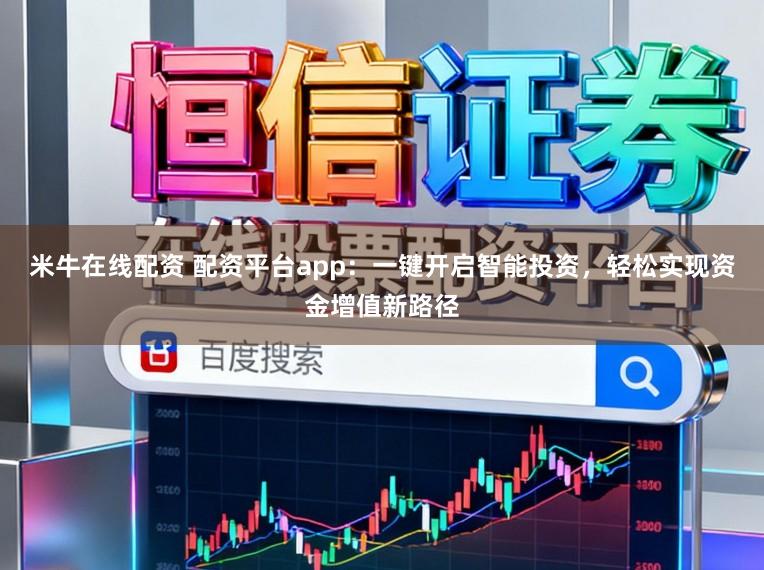 米牛在线配资 配资平台app：一键开启智能投资，轻松实现资金增值新路径