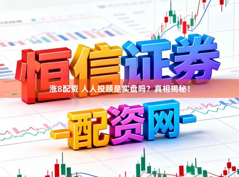 涨8配资 人人投顾是实盘吗？真相揭秘！