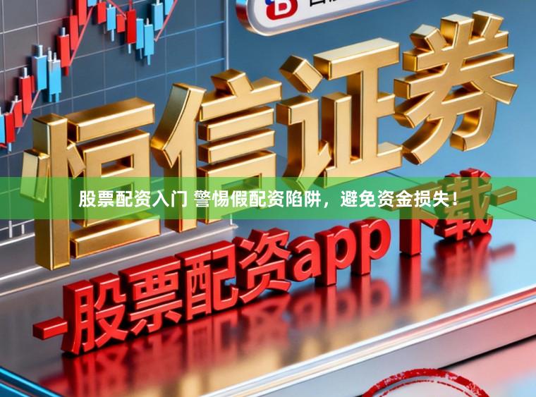 股票配资入门 警惕假配资陷阱，避免资金损失！