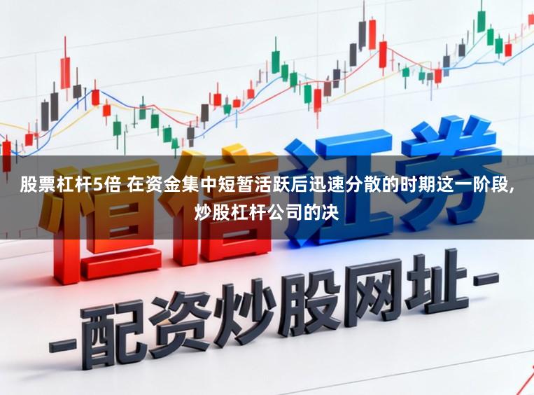 股票杠杆5倍 在资金集中短暂活跃后迅速分散的时期这一阶段，炒股杠杆公司的决