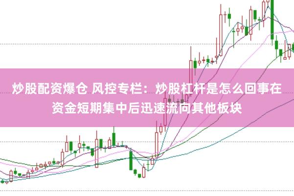 炒股配资爆仓 风控专栏：炒股杠杆是怎么回事在资金短期集中后迅速流向其他板块