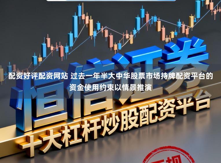 配资好评配资网站 过去一年半大中华股票市场持牌配资平台的资金使用约束以情景推演