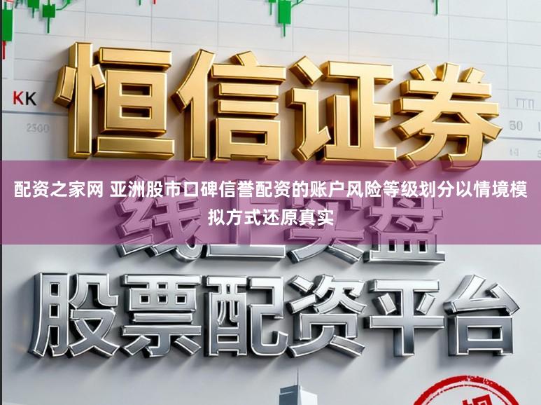 配资之家网 亚洲股市口碑信誉配资的账户风险等级划分以情境模拟方式还原真实