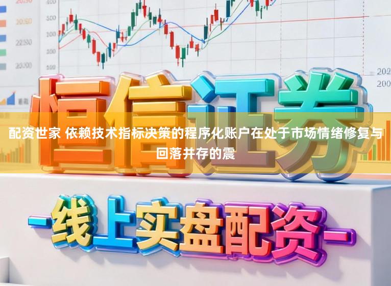 配资世家 依赖技术指标决策的程序化账户在处于市场情绪修复与回落并存的震
