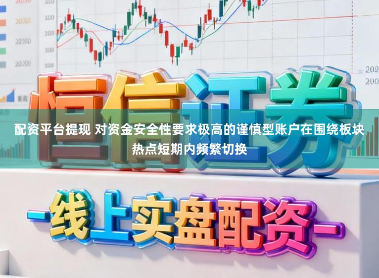 配资平台提现 对资金安全性要求极高的谨慎型账户在围绕板块热点短期内频繁切换
