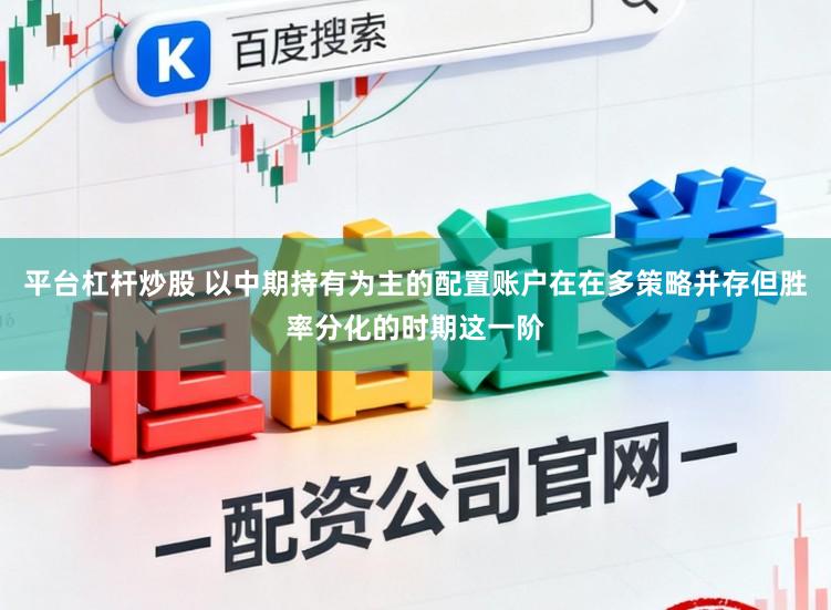 平台杠杆炒股 以中期持有为主的配置账户在在多策略并存但胜率分化的时期这一阶