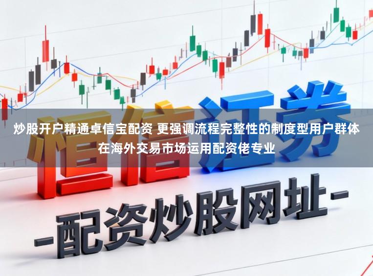 炒股开户精通卓信宝配资 更强调流程完整性的制度型用户群体在海外交易市场运用配资佬专业