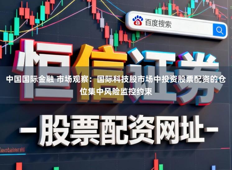 中国国际金融 市场观察：国际科技股市场中投资股票配资的仓位集中风险监控约束
