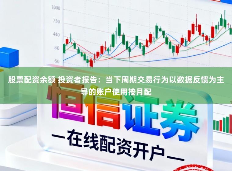 股票配资余额 投资者报告：当下周期交易行为以数据反馈为主导的账户使用按月配