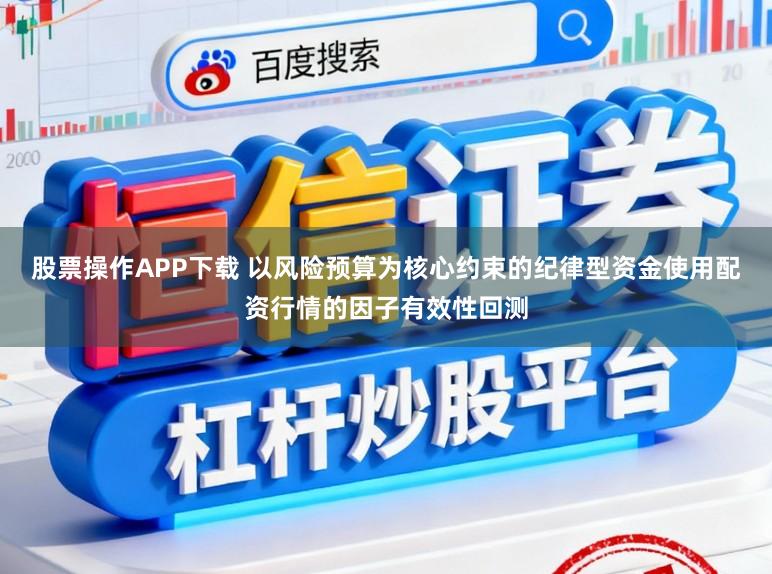 股票操作APP下载 以风险预算为核心约束的纪律型资金使用配资行情的因子有效性回测