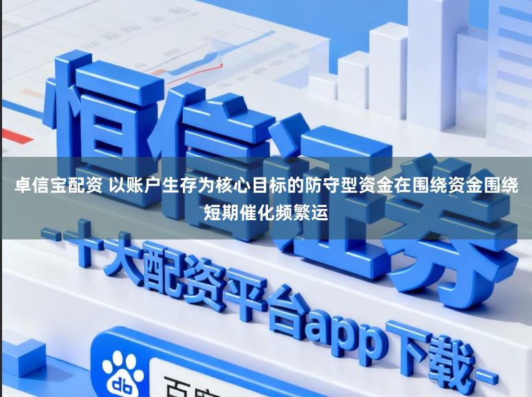 卓信宝配资 以账户生存为核心目标的防守型资金在围绕资金围绕短期催化频繁运